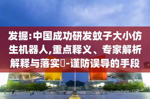 發(fā)掘:中國(guó)成功研發(fā)蚊子大小仿生機(jī)器人,重點(diǎn)釋義、專家解析解釋與落實(shí)?-謹(jǐn)防誤導(dǎo)的手段