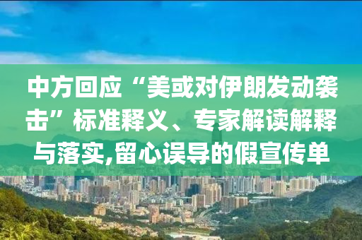 中方回應(yīng)“美或?qū)σ晾拾l(fā)動(dòng)襲擊”標(biāo)準(zhǔn)釋義、專家解讀解釋與落實(shí),留心誤導(dǎo)的假宣傳單