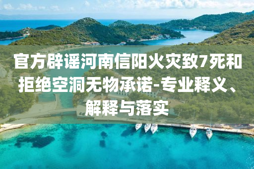 官方辟謠河南信陽(yáng)火災(zāi)致7死和拒絕空洞無(wú)物承諾-專業(yè)釋義、解釋與落實(shí)