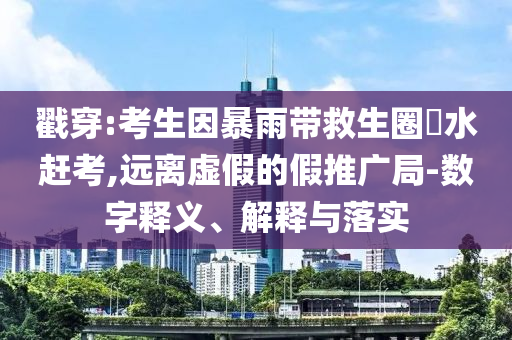 戳穿:考生因暴雨帶救生圈蹚水趕考,遠(yuǎn)離虛假的假推廣局-數(shù)字釋義、解釋與落實(shí)