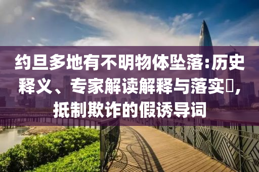 約旦多地有不明物體墜落:歷史釋義、專家解讀解釋與落實(shí)?,抵制欺詐的假誘導(dǎo)詞