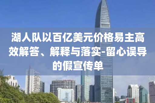 湖人隊(duì)以百億美元價(jià)格易主高效解答、解釋與落實(shí)-留心誤導(dǎo)的假宣傳單