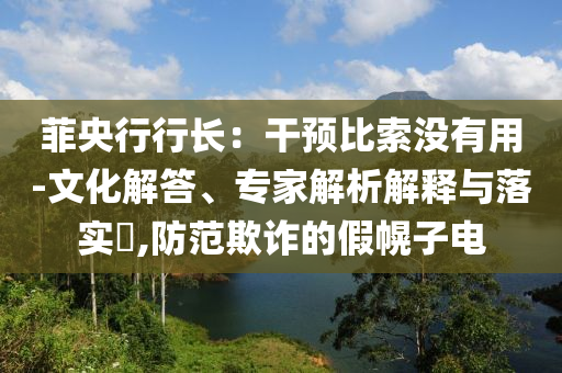 菲央行行長：干預(yù)比索沒有用-文化解答、專家解析解釋與落實?,防范欺詐的假幌子電