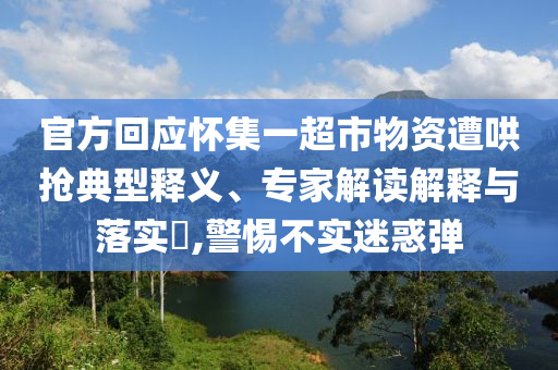 官方回應(yīng)懷集一超市物資遭哄搶典型釋義、專家解讀解釋與落實(shí)?,警惕不實(shí)迷惑彈