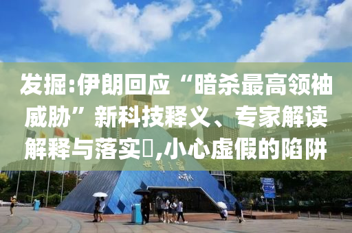 發(fā)掘:伊朗回應(yīng)“暗殺最高領(lǐng)袖威脅”新科技釋義、專家解讀解釋與落實(shí)?,小心虛假的陷阱
