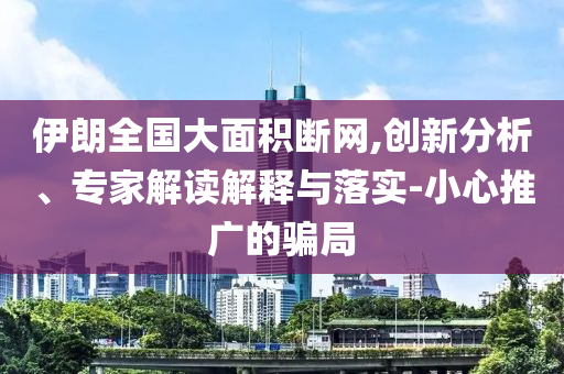伊朗全國大面積斷網(wǎng),創(chuàng)新分析、專家解讀解釋與落實(shí)-小心推廣的騙局