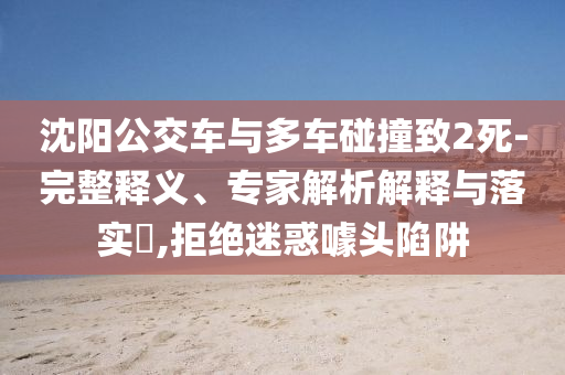 沈陽公交車與多車碰撞致2死-完整釋義、專家解析解釋與落實?,拒絕迷惑噱頭陷阱