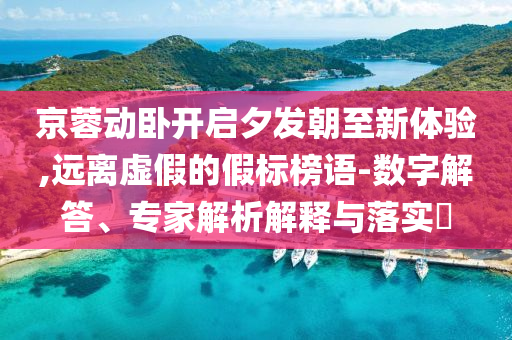 京蓉動(dòng)臥開啟夕發(fā)朝至新體驗(yàn),遠(yuǎn)離虛假的假標(biāo)榜語-數(shù)字解答、專家解析解釋與落實(shí)?