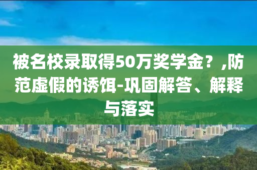 被名校錄取得50萬獎學(xué)金？,防范虛假的誘餌-鞏固解答、解釋與落實(shí)
