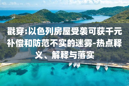 戳穿:以色列房屋受襲可獲千元補(bǔ)償和防范不實(shí)的迷霧-熱點(diǎn)釋義、解釋與落實(shí)