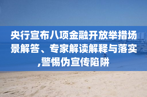 央行宣布八項金融開放舉措場景解答、專家解讀解釋與落實,警惕偽宣傳陷阱