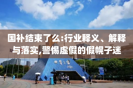 國補結(jié)束了么:行業(yè)釋義、解釋與落實,警惕虛假的假幌子迷