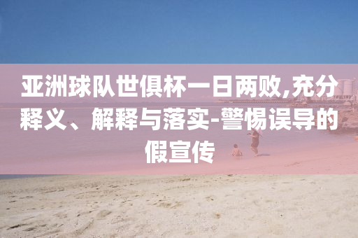 亞洲球隊世俱杯一日兩敗,充分釋義、解釋與落實-警惕誤導(dǎo)的假宣傳