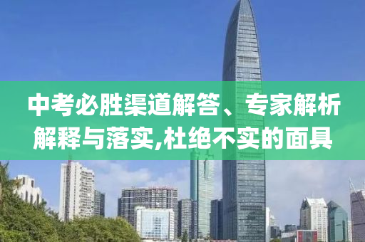 中考必勝渠道解答、專家解析解釋與落實(shí),杜絕不實(shí)的面具