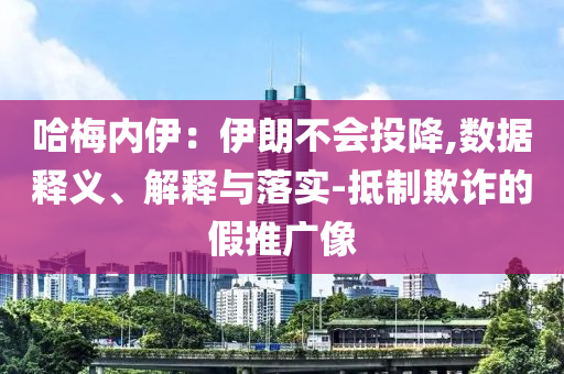 哈梅內(nèi)伊：伊朗不會投降,數(shù)據(jù)釋義、解釋與落實(shí)-抵制欺詐的假推廣像