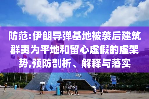 防范:伊朗導(dǎo)彈基地被襲后建筑群夷為平地和留心虛假的虛架勢,預(yù)防剖析、解釋與落實(shí)