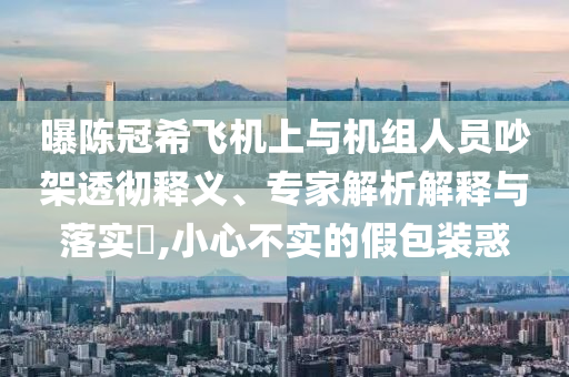 曝陳冠希飛機上與機組人員吵架透徹釋義、專家解析解釋與落實?,小心不實的假包裝惑