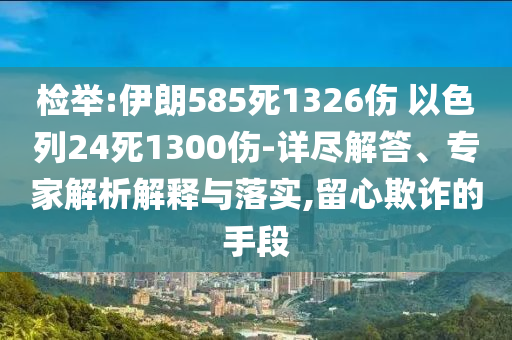 檢舉:伊朗585死1326傷 以色列24死1300傷-詳盡解答、專家解析解釋與落實,留心欺詐的手段