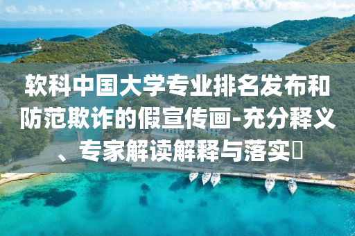 軟科中國大學(xué)專業(yè)排名發(fā)布和防范欺詐的假宣傳畫-充分釋義、專家解讀解釋與落實?