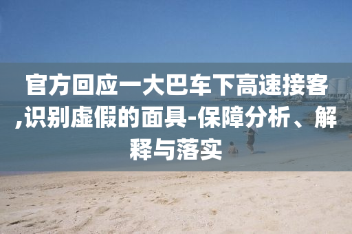 官方回應(yīng)一大巴車(chē)下高速接客,識(shí)別虛假的面具-保障分析、解釋與落實(shí)