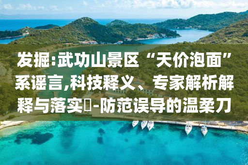 發(fā)掘:武功山景區(qū)“天價(jià)泡面”系謠言,科技釋義、專(zhuān)家解析解釋與落實(shí)?-防范誤導(dǎo)的溫柔刀