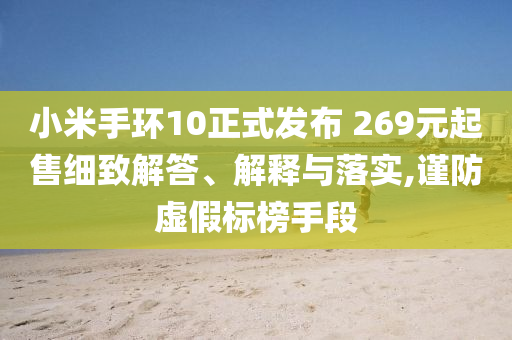 小米手環(huán)10正式發(fā)布 269元起售細(xì)致解答、解釋與落實,謹(jǐn)防虛假標(biāo)榜手段