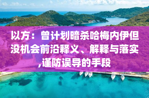 以方：曾計劃暗殺哈梅內(nèi)伊但沒機會前沿釋義、解釋與落實,謹防誤導的手段