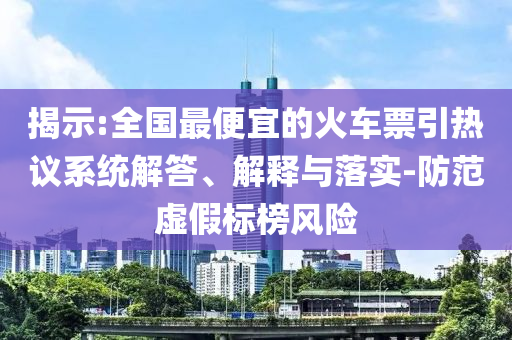 揭示:全國最便宜的火車票引熱議系統(tǒng)解答、解釋與落實(shí)-防范虛假標(biāo)榜風(fēng)險(xiǎn)