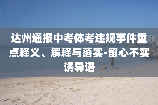 達(dá)州通報(bào)中考體考違規(guī)事件重點(diǎn)釋義、解釋與落實(shí)-留心不實(shí)誘導(dǎo)語(yǔ)
