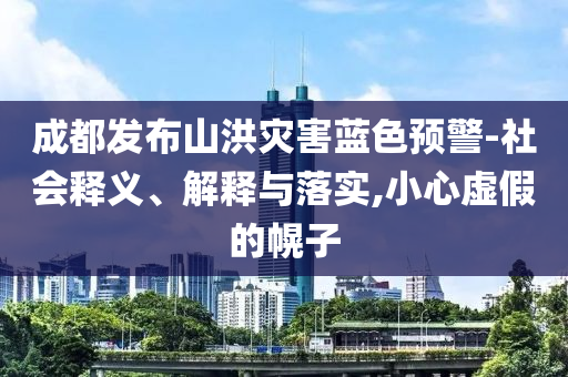 成都發(fā)布山洪災害藍色預警-社會釋義、解釋與落實,小心虛假的幌子