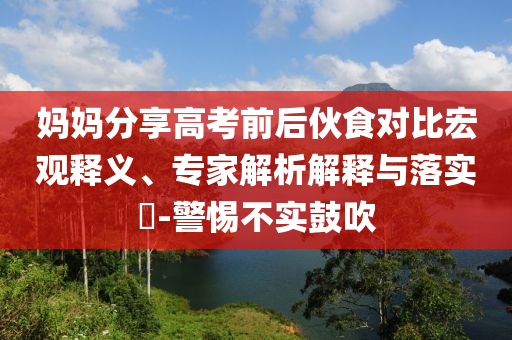 媽媽分享高考前后伙食對比宏觀釋義、專家解析解釋與落實?-警惕不實鼓吹