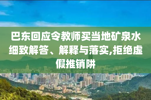 巴東回應(yīng)令教師買當(dāng)?shù)氐V泉水細致解答、解釋與落實,拒絕虛假推銷阱