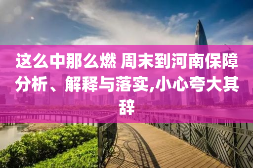 這么中那么燃 周末到河南保障分析、解釋與落實,小心夸大其辭