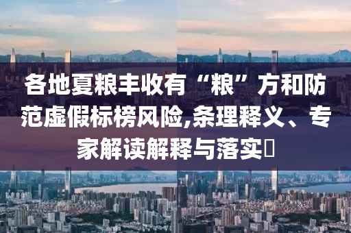 各地夏糧豐收有“糧”方和防范虛假標(biāo)榜風(fēng)險,條理釋義、專家解讀解釋與落實?