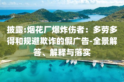 披露:煙花廠爆炸傷者：多勞多得和規(guī)避欺詐的假廣告-全景解答、解釋與落實