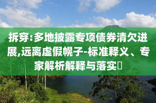 拆穿:多地披露專項(xiàng)債券清欠進(jìn)展,遠(yuǎn)離虛假幌子-標(biāo)準(zhǔn)釋義、專家解析解釋與落實(shí)?
