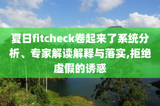 夏日fitcheck卷起來了系統(tǒng)分析、專家解讀解釋與落實,拒絕虛假的誘惑