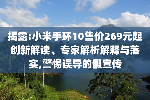 揭露:小米手環(huán)10售價(jià)269元起創(chuàng)新解讀、專家解析解釋與落實(shí),警惕誤導(dǎo)的假宣傳