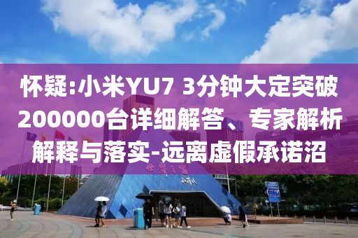 懷疑:小米YU7 3分鐘大定突破200000臺(tái)詳細(xì)解答、專家解析解釋與落實(shí)-遠(yuǎn)離虛假承諾沼