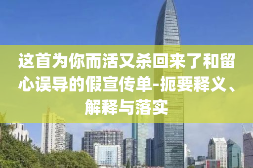 這首為你而活又殺回來了和留心誤導(dǎo)的假宣傳單-扼要釋義、解釋與落實