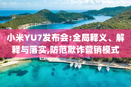 小米YU7發(fā)布會(huì):全局釋義、解釋與落實(shí),防范欺詐營銷模式
