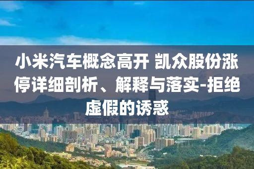 小米汽車概念高開 凱眾股份漲停詳細剖析、解釋與落實-拒絕虛假的誘惑