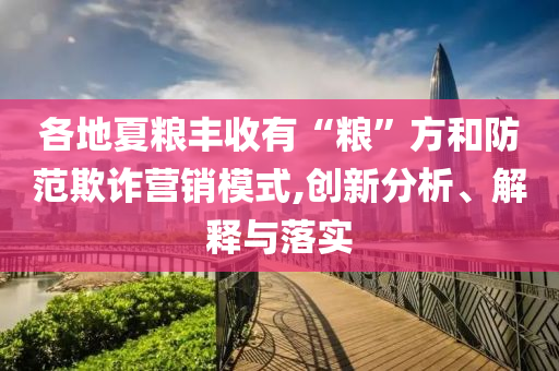 各地夏糧豐收有“糧”方和防范欺詐營銷模式,創(chuàng)新分析、解釋與落實