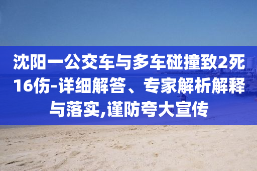 沈陽一公交車與多車碰撞致2死16傷-詳細(xì)解答、專家解析解釋與落實,謹(jǐn)防夸大宣傳