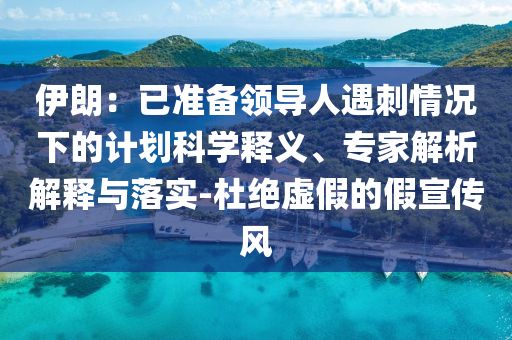 伊朗：已準(zhǔn)備領(lǐng)導(dǎo)人遇刺情況下的計劃科學(xué)釋義、專家解析解釋與落實-杜絕虛假的假宣傳風(fēng)