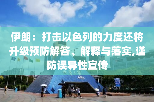 伊朗：打擊以色列的力度還將升級預(yù)防解答、解釋與落實(shí),謹(jǐn)防誤導(dǎo)性宣傳