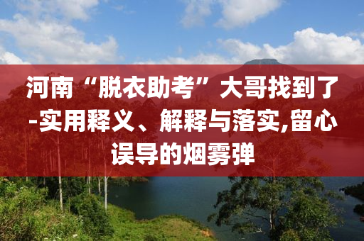 河南“脫衣助考”大哥找到了-實用釋義、解釋與落實,留心誤導的煙霧彈