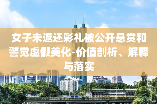女子未返還彩禮被公開懸賞和警覺虛假美化-價(jià)值剖析、解釋與落實(shí)