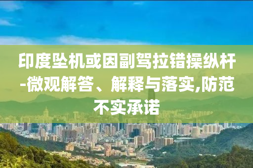 印度墜機或因副駕拉錯操縱桿-微觀解答、解釋與落實,防范不實承諾