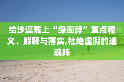 給沙漠戴上“綠圍脖”重點釋義、解釋與落實,杜絕虛假的迷魂陣